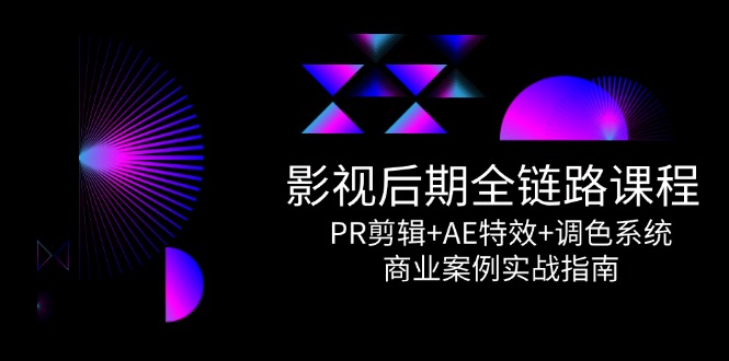 影视后期全链路课程，PR剪辑+AE特效+调色系统，商业案例实战指南-追梦聊项目
