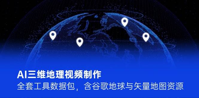 AI三维地理视频制作，全套工具数据包，含谷歌地球与矢量地图资源-追梦聊项目