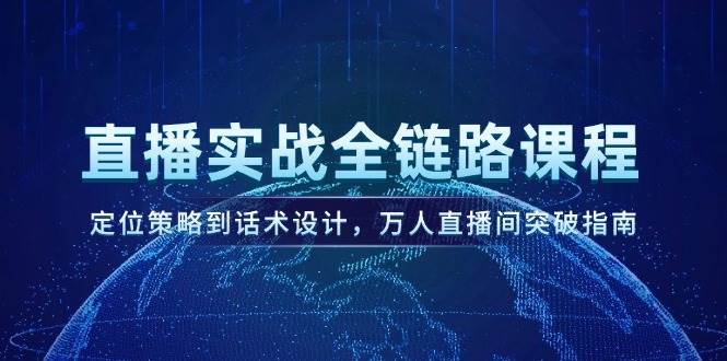 直播实战全链路课程，定位策略到话术设计，万人直播间突破指南-追梦聊项目