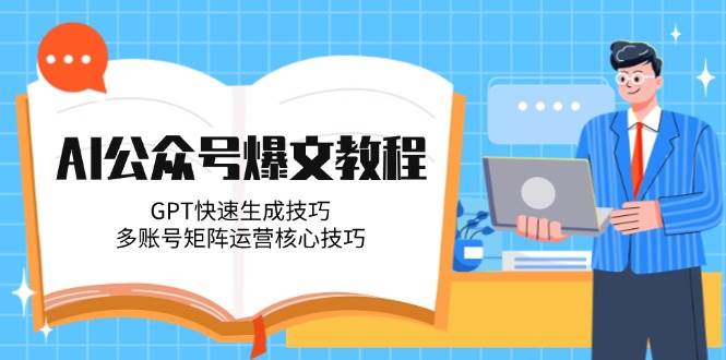 AI公众号爆文教程，GPT快速生成技巧，多账号矩阵运营核心技巧-追梦聊项目