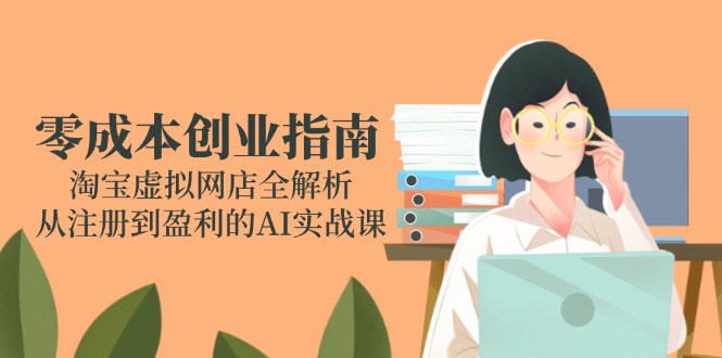 零成本创业指南：淘宝虚拟网店全解析，从注册到盈利的AI实战课-追梦聊项目