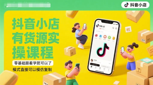 抖音小店有货源实操课程，零基础跟着学就可以了，模式直接可以模仿复制(更新6月)-追梦聊项目
