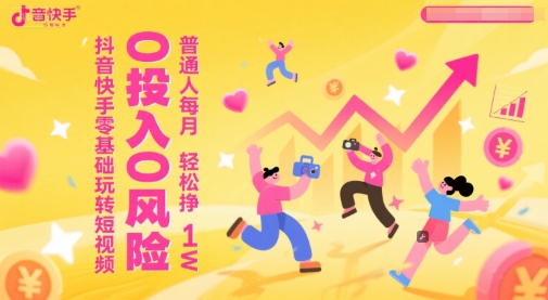 抖音快手零基础玩转短视频，0投入0风险，普通人每月轻松挣1W-追梦聊项目