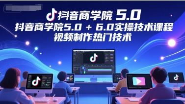 抖音商学院5.0+6.0实操技术课程，视频制作热门技术-追梦聊项目