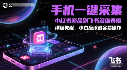 手机一键采集小红书商品到飞书多维表格，详细教程，小白应该很容易操作-追梦聊项目