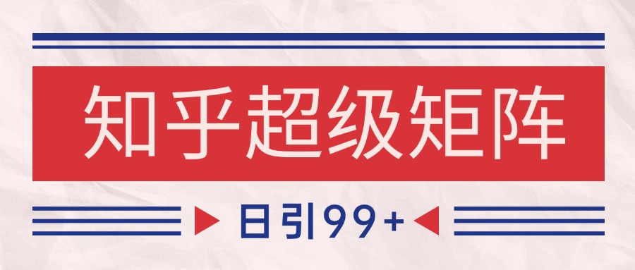 知乎超级矩阵玩法引流高质量精准粉SEO覆盖 日变现4000+-追梦聊项目
