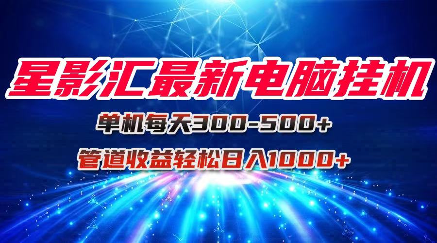 星影汇最新电脑挂机单机每天300+团队管道收益轻松日入1000+-追梦聊项目