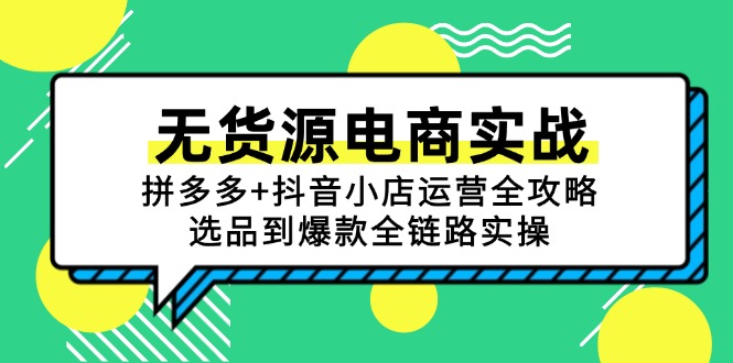 无货源电商实战：拼多多+抖音小店运营全攻略，选品到爆款全链路实操-追梦聊项目