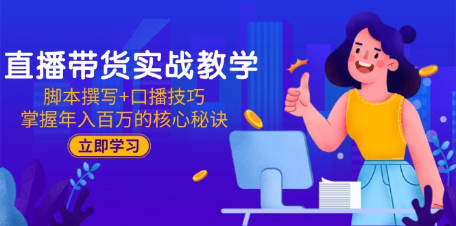 直播带货实战教学：脚本撰写+口播技巧，掌握年入百万的核心秘诀-追梦聊项目