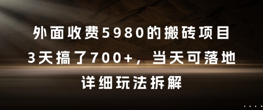 外面收费5980的搬砖项目，3天搞了7张+，当天可落地，详细玩法拆解【揭秘】-追梦聊项目