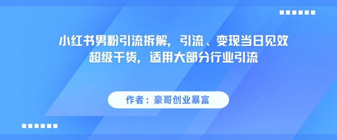 小红书男粉引流拆解，引流、变现当日见效超级干货，适用大部分行业引流-追梦聊项目