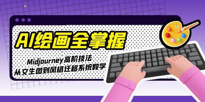 AI绘画全掌握：Midjourney高阶技法，从文生图到风格迁移系统教学-追梦聊项目