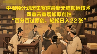 中视频计划历史赛道最新无脑搬运技术，双重去重增加原创性，百分百过原创，轻松日入2张-追梦聊项目