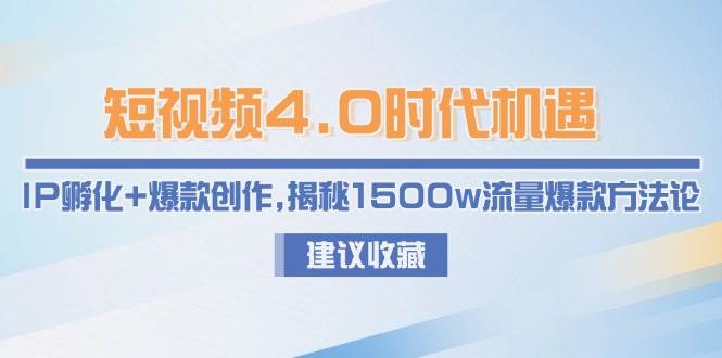 短视频4.0时代机遇：IP孵化+爆款创作，揭秘1500w流量爆款方法论-追梦聊项目