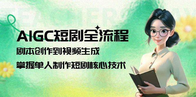 AIGC短剧全流程：剧本创作到视频生成，掌握单人制作短剧核心技术-追梦聊项目