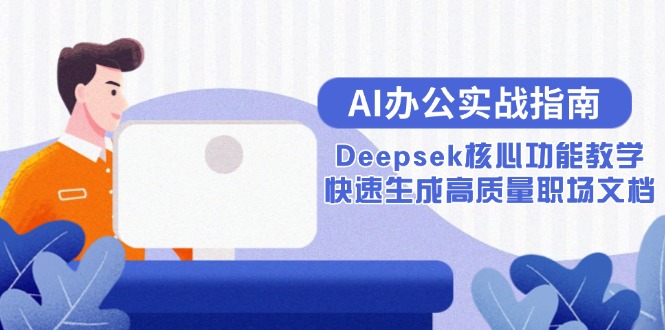 AI办公实战指南：Deepsek核心功能教学，快速生成高质量职场文档-追梦聊项目