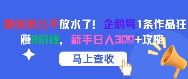 腾讯亲儿子放水了！企鹅号1条作品狂挣8份钱，新手日入3张+攻略-追梦聊项目