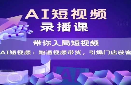 AI短视频爆款，带你入局短视频，跑通视频带货，引爆门店获客-追梦聊项目