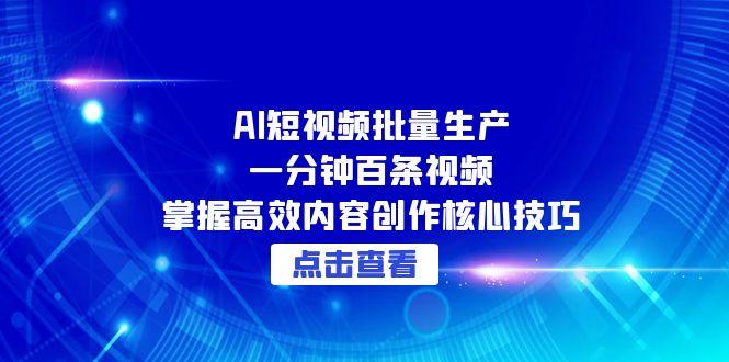 AI短视频批量生产：一分钟百条视频，掌握高效内容创作核心技巧-追梦聊项目