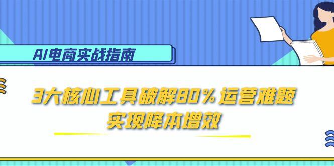 AI电商实战指南：3大核心工具破解80%运营难题，实现降本增效-追梦聊项目