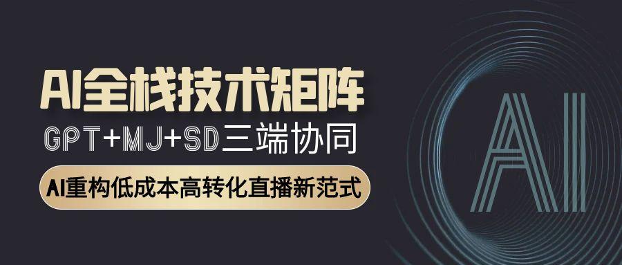 AI全栈技术矩阵：GPT+MJ+SD三端协同，AI重构低成本高转化直播新范式-追梦聊项目