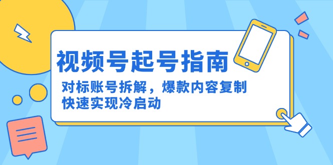 视频号起号指南：对标账号拆解，爆款内容复制，快速实现冷启动-追梦聊项目