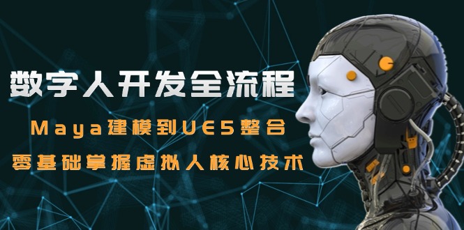 数字人开发全流程：Maya建模到UE5整合，零基础掌握虚拟人核心技术-追梦聊项目