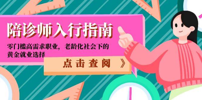 陪诊师入行指南：零门槛高需求职业，老龄化社会下的黄金就业选择-追梦聊项目