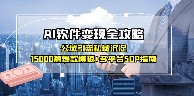 AI软件变现全攻略：公域引流私域沉淀，15000篇爆款模板+多平台SOP指南-追梦聊项目