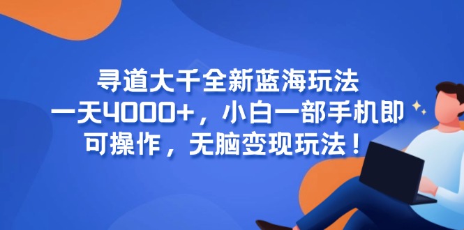 寻道大千全新蓝海玩法，一天4000+，小白一部手机即可操作，无脑变现玩法！-追梦聊项目