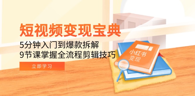 短视频变现宝典：5分钟入门到爆款拆解，9节课掌握全流程剪辑技巧-追梦聊项目