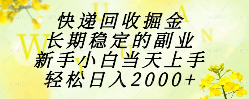 快递回收掘金，长期稳定的副业，新手小白当天上手，轻松日入2000+-追梦聊项目