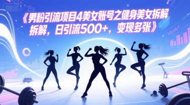 男粉引流项目4美女账号之健身美女拆解，日引流500+，变现多张-追梦聊项目