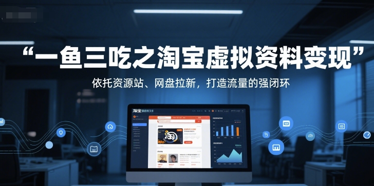 一鱼三吃之淘宝虚拟资料变现，依托资源站、网盘拉新，打造流量的强闭环-追梦聊项目