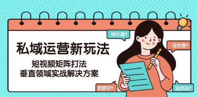 私域运营新玩法，短视频矩阵打法，垂直领域实战解决方案(更新6月)-追梦聊项目