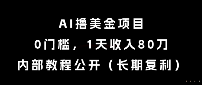 AI撸美金项目，0门槛，1天收入80刀，内部教程公开(长期复利)【揭秘】-追梦聊项目