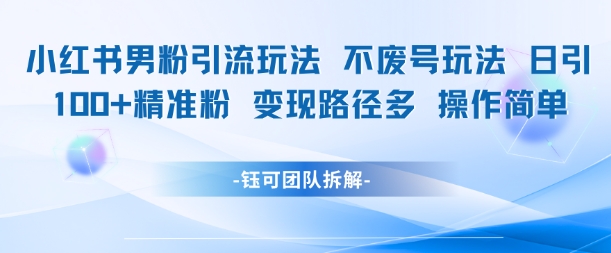 小红书男粉引流玩法不废号玩法日引100男粉变现路径多操作简单-追梦聊项目