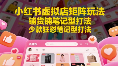 小红书虚拟店矩阵玩法，铺货铺笔记型打法，少款狂怼笔记型打法(更新)-追梦聊项目