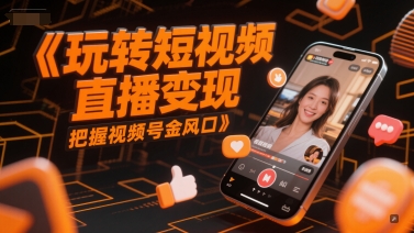 玩转短视频直播变现，把握视频号金风口-追梦聊项目