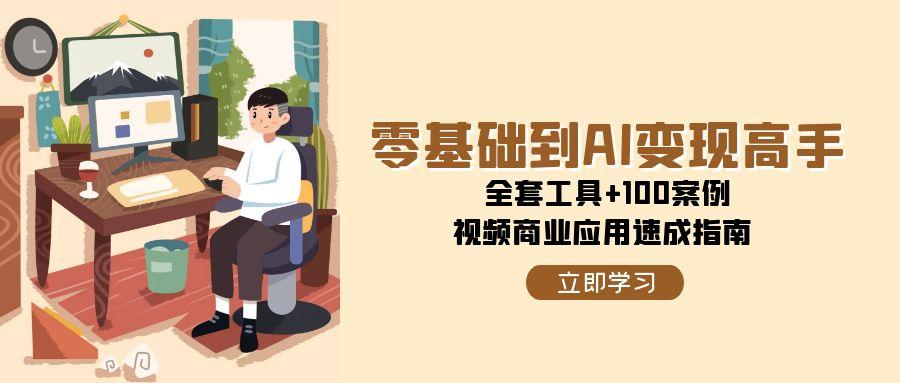 零基础到AI变现高手，全套工具+100案例，视频商业应用速成指南-追梦聊项目