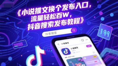 小说推文换个发布入口，流量轻松百W，抖音搜索发布教程-追梦聊项目
