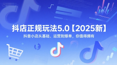 抖店正规玩法5.0【2025新】抖音小店从基础、运营到爆单，你值得拥有-追梦聊项目