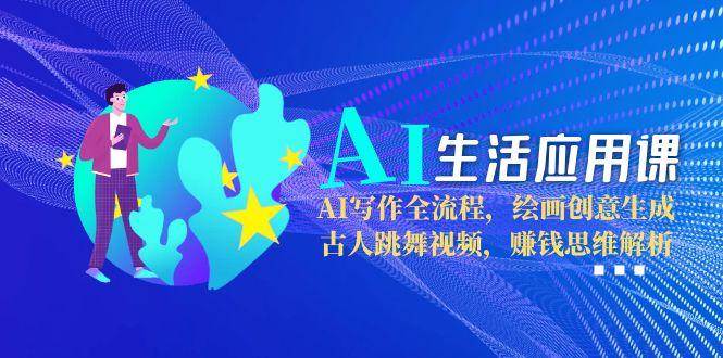 AI生活应用课：AI写作全流程，绘画创意生成，古人跳舞视频，赚钱思维解析-追梦聊项目
