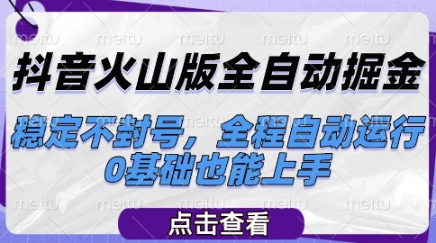 抖音火山版全自动掘金，稳定不封号，全程自动运行，可批量放大操作，0基础也能上手【揭秘】-追梦聊项目