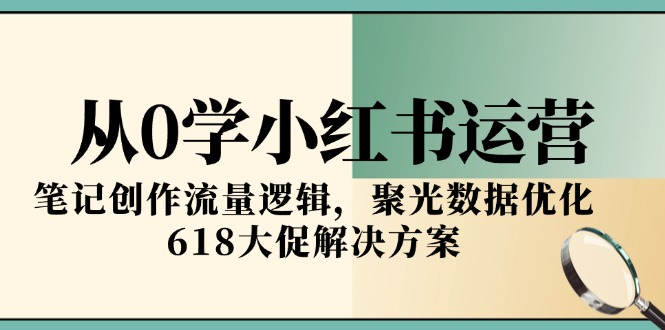 从0学小红书运营，笔记创作流量逻辑，聚光数据优化，618大促解决方案-追梦聊项目