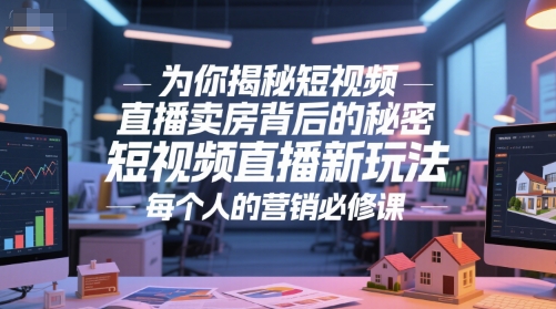 为你揭秘短视频直播卖房背后的秘密，短视频直播新玩法，每个人的营销必修课-追梦聊项目