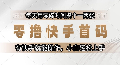 零撸快手首码，每天用零碎时间搞个一两张，有快手就能操作小白轻松上手【揭秘】-追梦聊项目