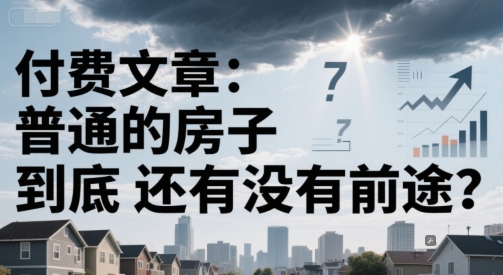 付费文章：普通的房子到底还有没有前途？-追梦聊项目