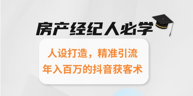 房产经纪人必学：人设打造，精准引流，年入百万的抖音获客术-追梦聊项目