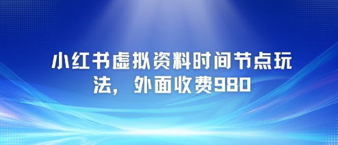 小红书虚拟资料时间节点玩法，外面收费980【附带项目教程】-追梦聊项目